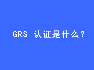 GRS認證是什么？ | 27PR跨境電商導(dǎo)航